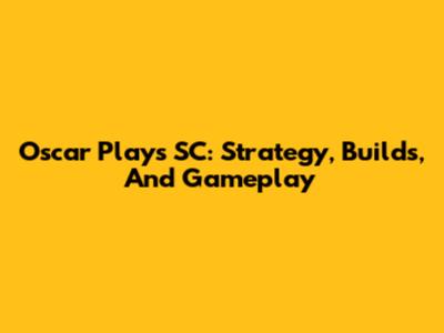 Oscar Plays SC: Strategy, Builds, And Gameplay
