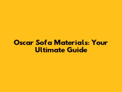 Oscar Sofa Materials: Your Ultimate Guide