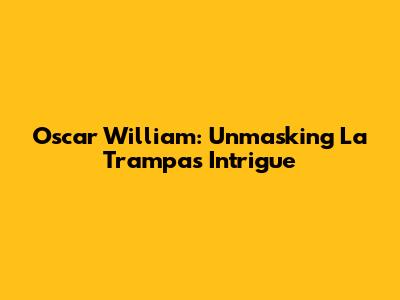 Oscar William: Unmasking La Trampa's Intrigue