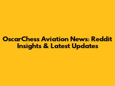 OscarChess Aviation News: Reddit Insights & Latest Updates