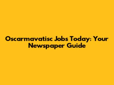 Oscarmavatisc Jobs Today: Your Newspaper Guide