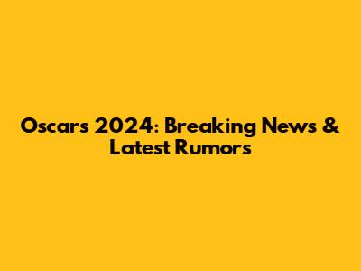 Oscars 2024: Breaking News & Latest Rumors
