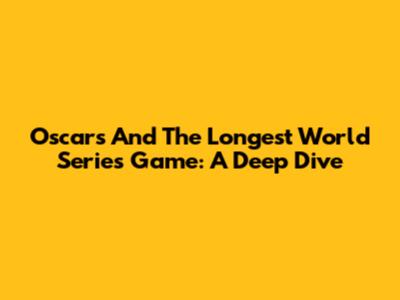 Oscars And The Longest World Series Game: A Deep Dive
