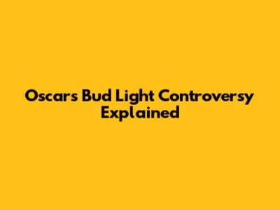 Oscars Bud Light Controversy Explained