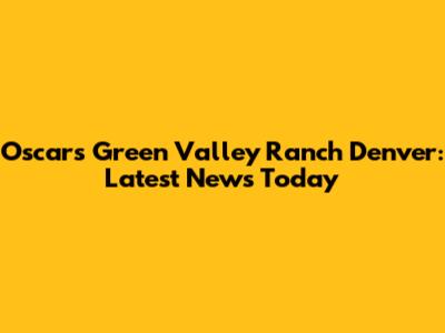 Oscars Green Valley Ranch Denver: Latest News Today