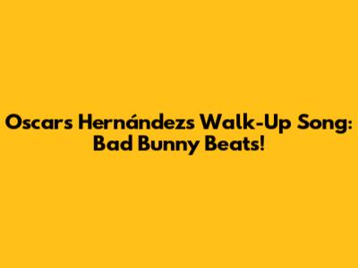Oscars Hernández's Walk-Up Song: Bad Bunny Beats!
