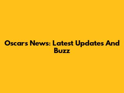 Oscars News: Latest Updates And Buzz