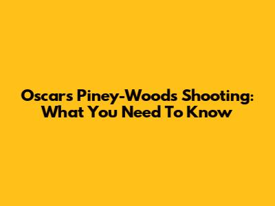 Oscars Piney-Woods Shooting: What You Need To Know