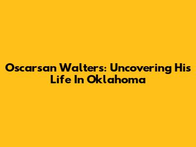 Oscarsan Walters: Uncovering His Life In Oklahoma