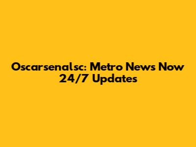 Oscarsenalsc: Metro News Now 24/7 Updates
