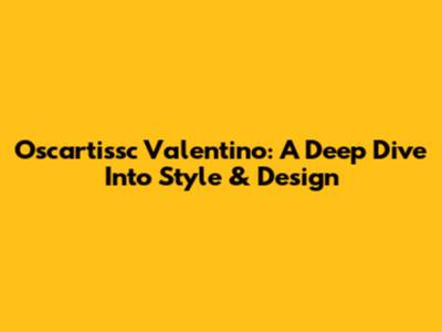 Oscartissc Valentino: A Deep Dive Into Style & Design