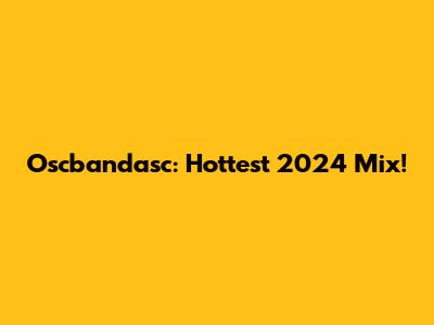Oscbandasc: Hottest 2024 Mix!