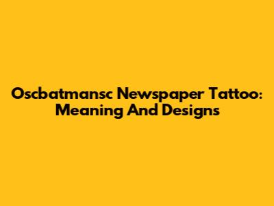 Oscbatmansc Newspaper Tattoo: Meaning And Designs