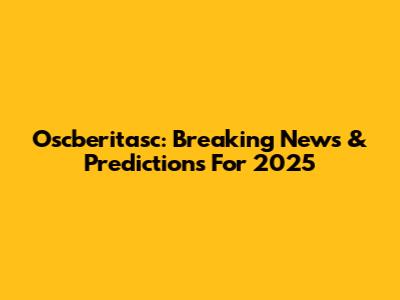 Oscberitasc: Breaking News & Predictions For 2025