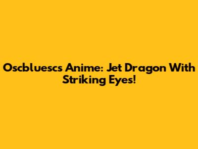 Oscbluesc's Anime: Jet Dragon With Striking Eyes!