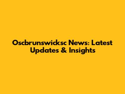 Oscbrunswicksc News: Latest Updates & Insights