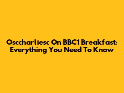 Osccharliesc On BBC1 Breakfast: Everything You Need To Know