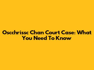 Oscchrissc Chan Court Case: What You Need To Know