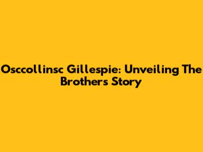 Osccollinsc Gillespie: Unveiling The Brother's Story