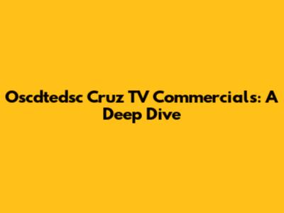 Oscdtedsc Cruz TV Commercials: A Deep Dive
