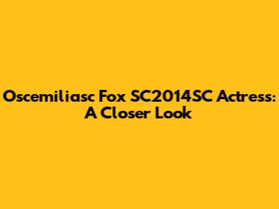 Oscemiliasc Fox SC2014SC Actress: A Closer Look
