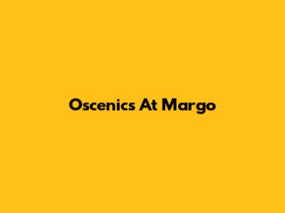 Oscenics At Margo