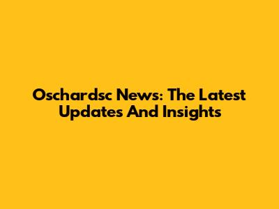 Oschardsc News: The Latest Updates And Insights