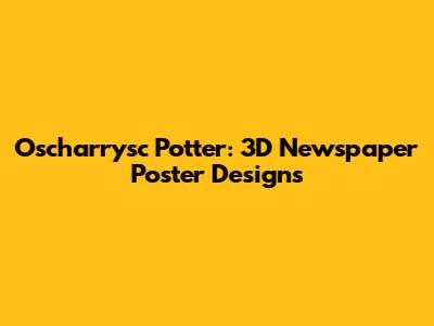 Oscharrysc Potter: 3D Newspaper Poster Designs