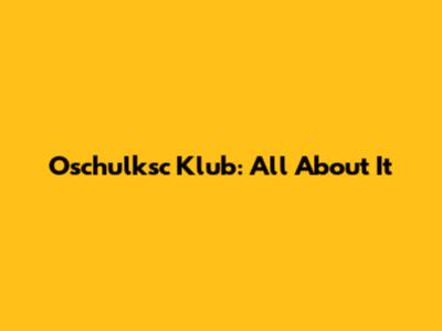 Oschulksc Klub: All About It