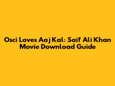 Osci Loves Aaj Kal: Saif Ali Khan Movie Download Guide