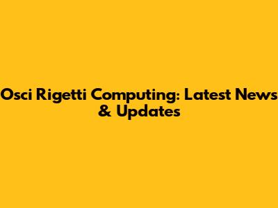 Osci Rigetti Computing: Latest News & Updates