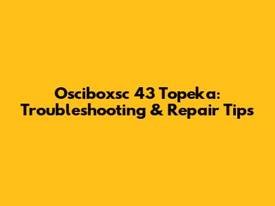 Osciboxsc 43 Topeka: Troubleshooting & Repair Tips