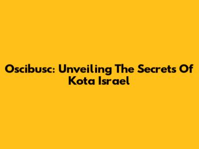 Oscibusc: Unveiling The Secrets Of Kota Israel