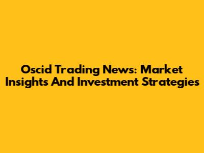Oscid Trading News: Market Insights And Investment Strategies