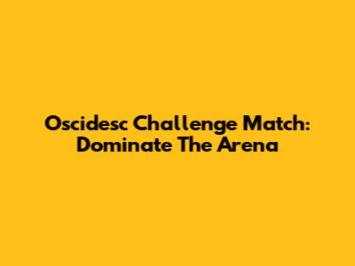 Oscidesc Challenge Match: Dominate The Arena