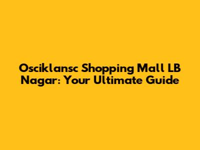Osciklansc Shopping Mall LB Nagar: Your Ultimate Guide