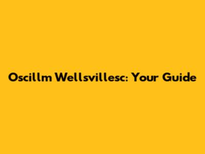 Oscillm Wellsvillesc: Your Guide