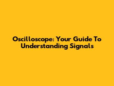Oscilloscope: Your Guide To Understanding Signals