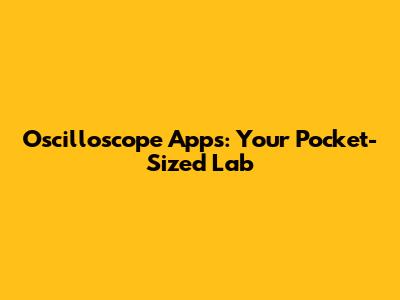 Oscilloscope Apps: Your Pocket-Sized Lab
