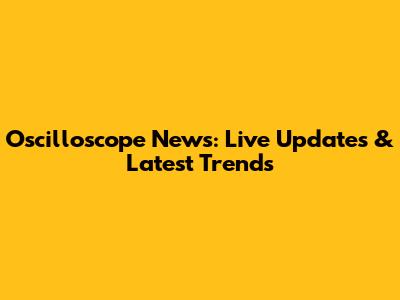 Oscilloscope News: Live Updates & Latest Trends
