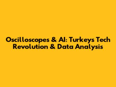 Oscilloscopes & AI: Turkey's Tech Revolution & Data Analysis