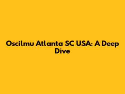 Oscilmu Atlanta SC USA: A Deep Dive