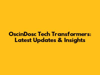 OscinDosc Tech Transformers: Latest Updates & Insights