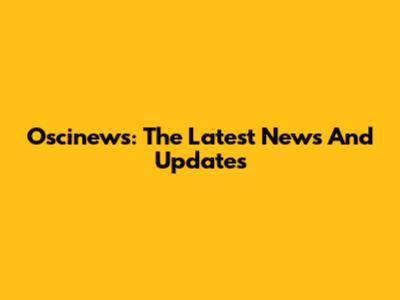 Oscinews: The Latest News And Updates