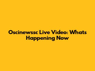 Oscinewssc Live Video: What's Happening Now