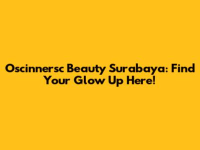 Oscinnersc Beauty Surabaya: Find Your Glow Up Here!