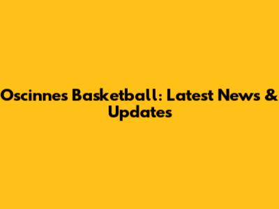 Oscinnes Basketball: Latest News & Updates