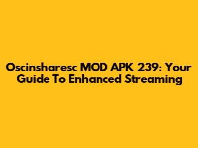 Oscinsharesc MOD APK 239: Your Guide To Enhanced Streaming