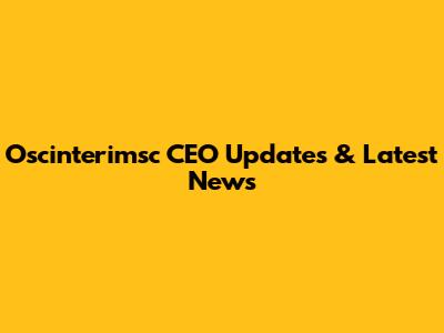 Oscinterimsc CEO Updates & Latest News