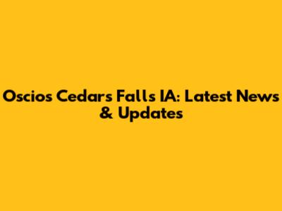 Oscio's Cedars Falls IA: Latest News & Updates